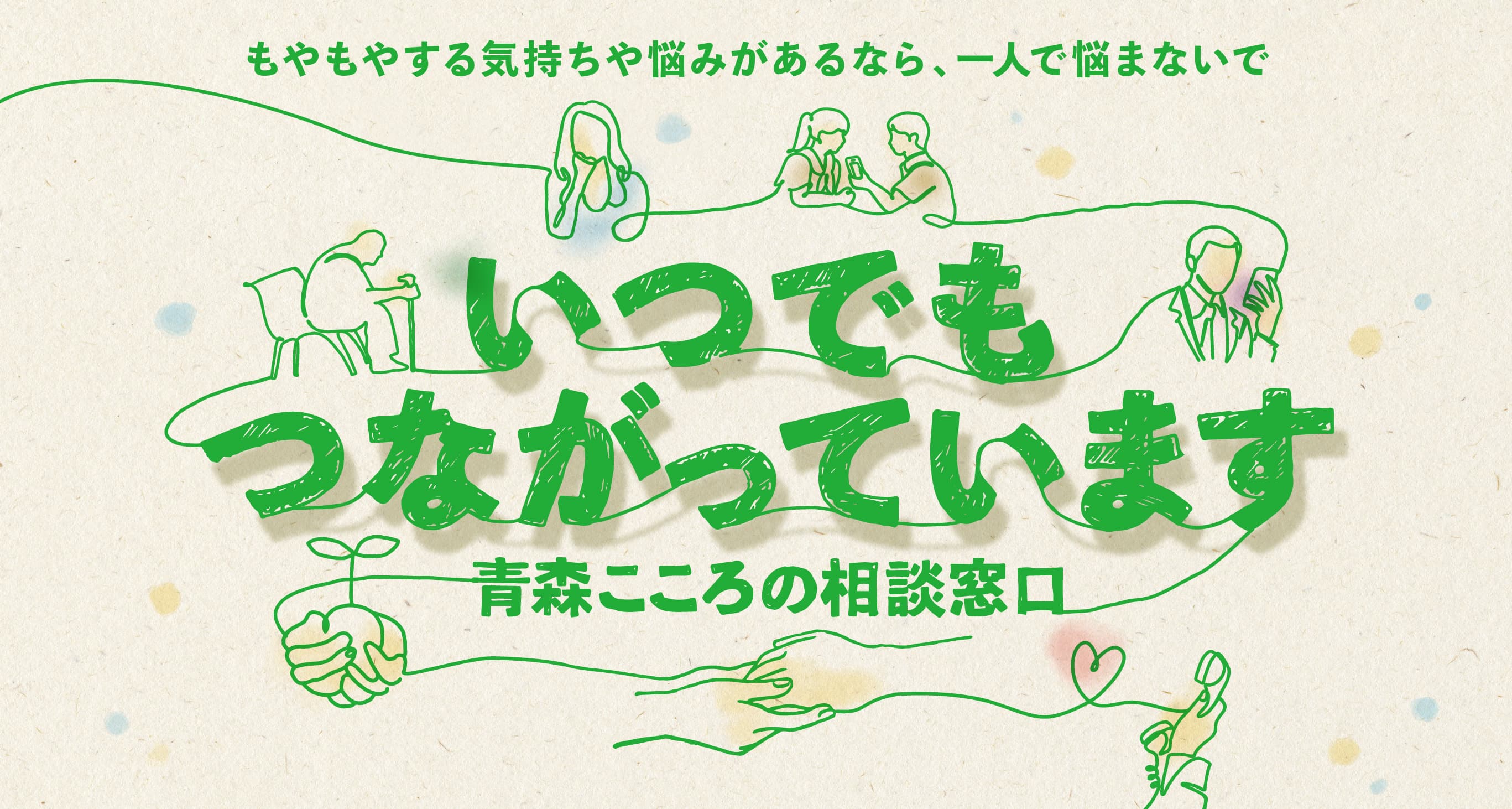 いつでもつながっています ゆっくりでいいから どんなことでも 「こころ」を聴かせてください。